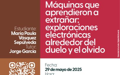 Sustentación de tesis de Maestría: Máquinas que aprendieron a extrañar: exploraciones electrónicas al rededor del duelo y el olvido